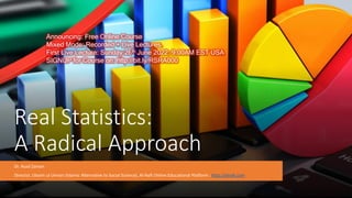Real Statistics:
A Radical Approach
Dr. Asad Zaman
Director, Uloom ul Umran (Islamic Alternative to Social Science), Al-Nafi Online Educational Platform : http://alnafi.com
Announcing: Free Online Course
Mixed Mode: Recorded + Live Lectures.
First Live Lecture: Sunday 26th June 2022: 9:00AM EST USA
SIGNUP for Course on: http://bit.ly/RSRA000
 