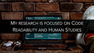 MY RESEARCH IS FOCUSED ON CODE
READABILITY AND HUMAN STUDIES
17
 