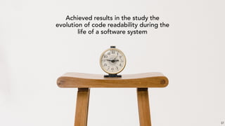 Achieved results in the study the
evolution of code readability during the
life of a software system
37
 