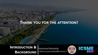 VALENTINA PIANTADOSI
valentina.piantadosi@unimol.it
INTRODUCTION &
BACKGROUND
THANK YOU FOR THE ATTENTION!
 