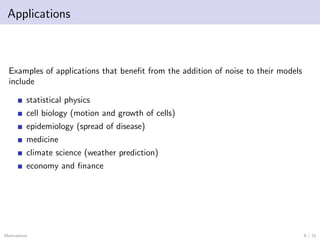 Applications
Examples of applications that benefit from the addition of noise to their models
include
statistical physics
...