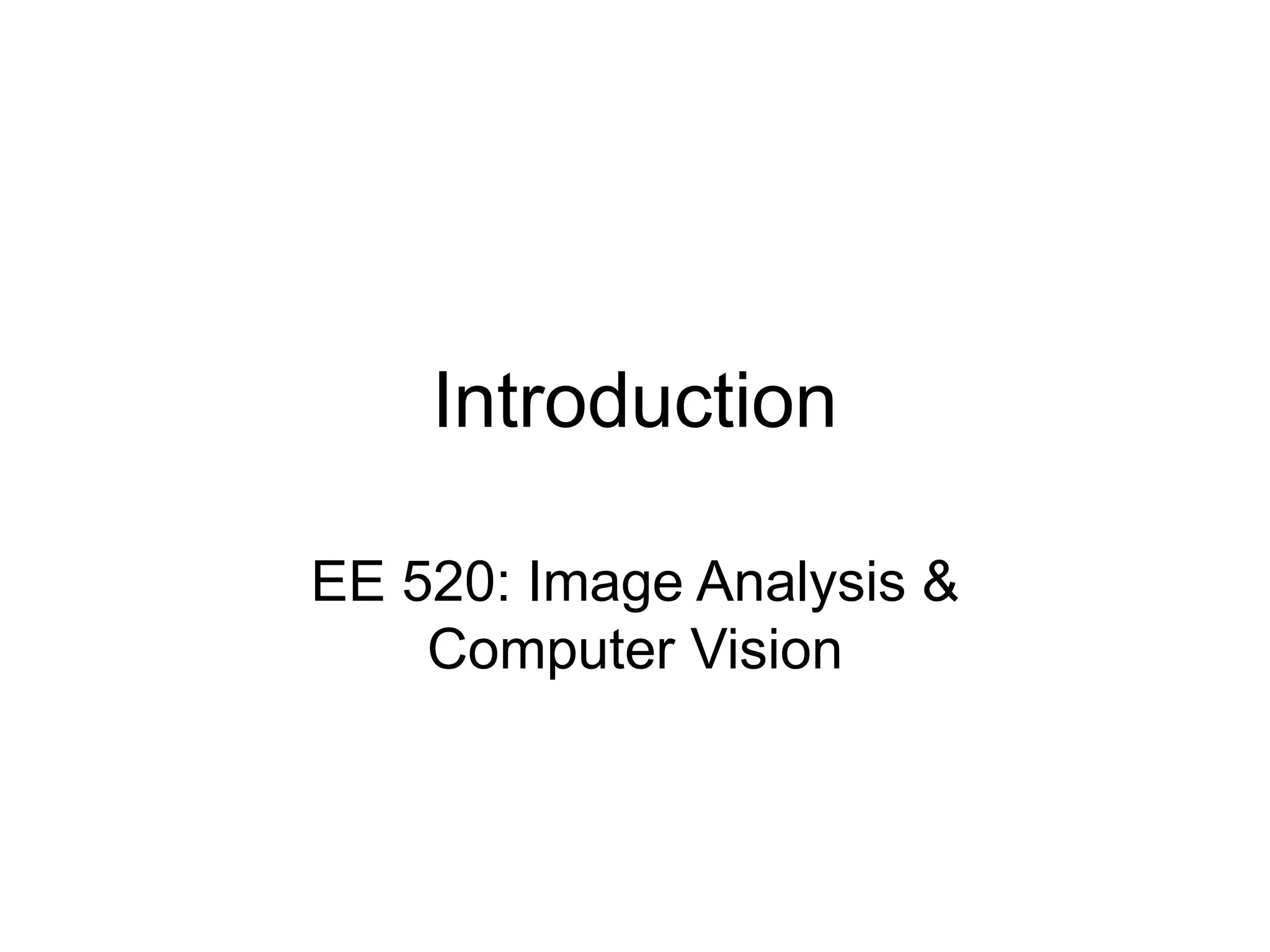 Introduction
EE 520: Image Analysis &
Computer Vision
 