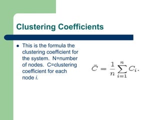 Clustering Coefficients
 This is the formula the
clustering coefficient for
the system. N=number
of nodes. C=clustering
coefficient for each
node i.
 