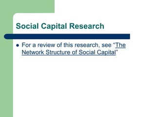 Social Capital Research
 For a review of this research, see “The
Network Structure of Social Capital”
 