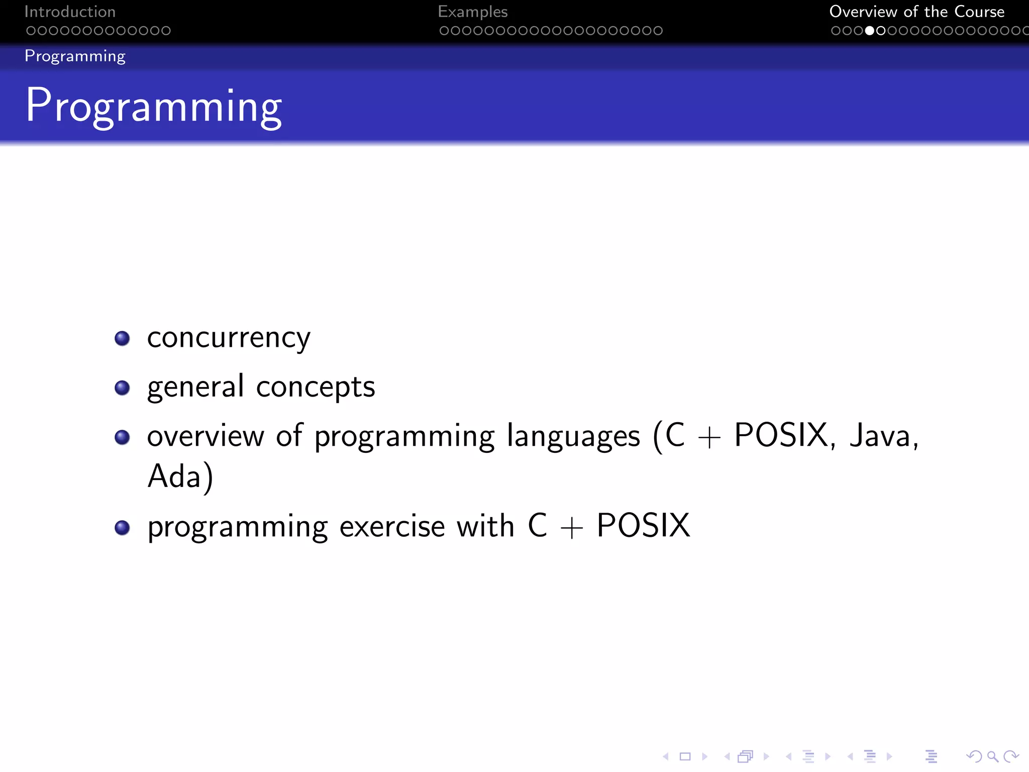Introduction Examples Overview of the Course
Programming
Programming
concurrency
general concepts
overview of programming languages (C + POSIX, Java,
Ada)
programming exercise with C + POSIX
 