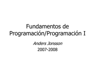Fundamentos de
Programación/Programación I
Anders Jonsson
2007-2008
 