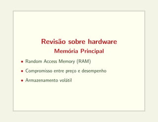 Revisão sobre hardware
Memória Principal
• Random Access Memory (RAM)
• Compromisso entre preço e desempenho
• Armazenamento volátil
 