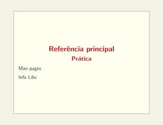 Referência principal
Prática
Man pages
Info Libc
 