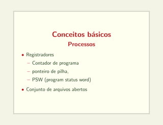 Conceitos básicos
Processos
• Registradores
– Contador de programa
– ponteiro de pilha,
– PSW (program status word)
• Conjunto de arquivos abertos
 
