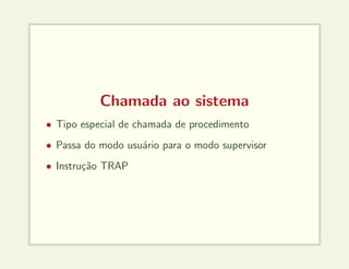 Chamada ao sistema
• Tipo especial de chamada de procedimento
• Passa do modo usuário para o modo supervisor
• Instrução TRAP
 