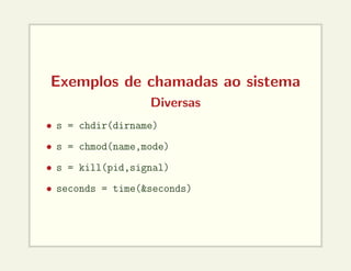 Exemplos de chamadas ao sistema
Diversas
• s = chdir(dirname)
• s = chmod(name,mode)
• s = kill(pid,signal)
• seconds = time(&seconds)
 
