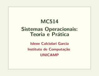 MC514
Sistemas Operacionais:
Teoria e Prática
Islene Calciolari Garcia
Instituto de Computação
UNICAMP
 