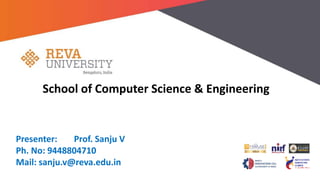 School of Computer Science & Engineering
Presenter: Prof. Sanju V
Ph. No: 9448804710
Mail: sanju.v@reva.edu.in
 