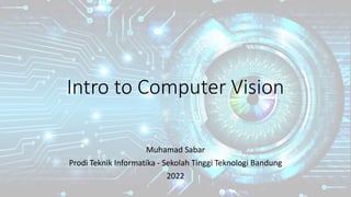 Intro to Computer Vision
Muhamad Sabar
Prodi Teknik Informatika - Sekolah Tinggi Teknologi Bandung
2022
 