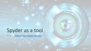 Spyder as a tool
Source : https://www.spyder-ide.org/
 