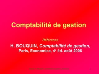 D’après H. BOUQUIN, Comptabilité de gestion, Economica 1
Comptabilité de gestion
Référence
H. BOUQUIN, Comptabilité de gestion,
Paris, Economica, 4e éd. août 2006
 
