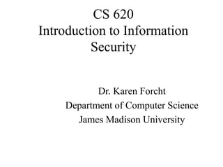 CS 620
Introduction to Information
Security
Dr. Karen Forcht
Department of Computer Science
James Madison University
 