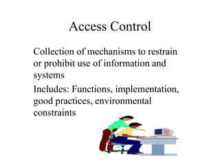 Access Control
Collection of mechanisms to restrain
or prohibit use of information and
systems
Includes: Functions, implementation,
good practices, environmental
constraints
 