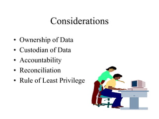 Considerations
• Ownership of Data
• Custodian of Data
• Accountability
• Reconciliation
• Rule of Least Privilege
 