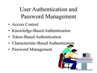 User Authentication and
Password Management
• Access Control
• Knowledge-Based Authentication
• Token-Based Authentication
• Characteristic-Based Authentication
• Password Management
 