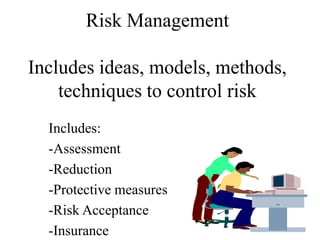 Risk Management
Includes ideas, models, methods,
techniques to control risk
Includes:
-Assessment
-Reduction
-Protective measures
-Risk Acceptance
-Insurance
 