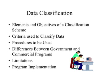 Data Classification
• Elements and Objectives of a Classification
Scheme
• Criteria used to Classify Data
• Procedures to be Used
• Differences Between Government and
Commercial Programs
• Limitations
• Program Implementation
 