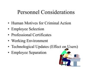 Personnel Considerations
• Human Motives for Criminal Action
• Employee Selection
• Professional Certificates
• Working Environment
• Technological Updates (Effect on Users)
• Employee Separation
 