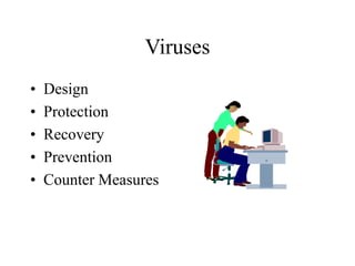 Viruses
• Design
• Protection
• Recovery
• Prevention
• Counter Measures
 