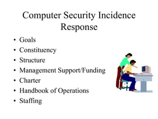 Computer Security Incidence
Response
• Goals
• Constituency
• Structure
• Management Support/Funding
• Charter
• Handbook of Operations
• Staffing
 