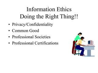 Information Ethics
Doing the Right Thing!!
• Privacy/Confidentiality
• Common Good
• Professional Societies
• Professional Certifications
 