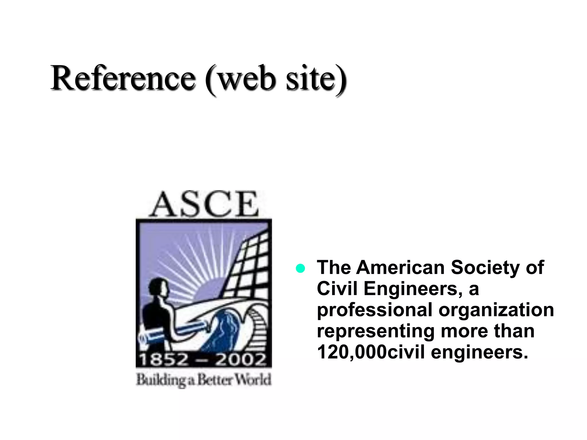 Reference (web site)
 The American Society of
Civil Engineers, a
professional organization
representing more than
120,000civil engineers.
 