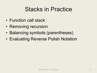 Stacks in Practice
• Function call stack
• Removing recursion
• Balancing symbols (parentheses)
• Evaluating Reverse Polish Notation
18
Data Structures - Introduction
 
