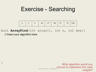Exercise - Searching
bool ArrayFind(int array[], int n, int key){
// Insert your algorithm here
}
2 3 5 16 37 50 73 75 126
What algorithm would you
choose to implement this code
snippet?
31
Data Structures - Introduction
 