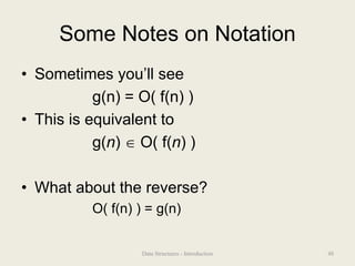 Some Notes on Notation
• Sometimes you’ll see
g(n) = O( f(n) )
• This is equivalent to
g(n)  O( f(n) )
• What about the reverse?
O( f(n) ) = g(n)
48
Data Structures - Introduction
 