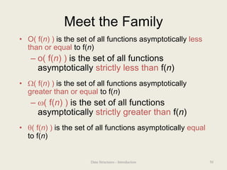 Meet the Family
• O( f(n) ) is the set of all functions asymptotically less
than or equal to f(n)
– o( f(n) ) is the set of all functions
asymptotically strictly less than f(n)
• ( f(n) ) is the set of all functions asymptotically
greater than or equal to f(n)
– ( f(n) ) is the set of all functions
asymptotically strictly greater than f(n)
• ( f(n) ) is the set of all functions asymptotically equal
to f(n)
50
Data Structures - Introduction
 