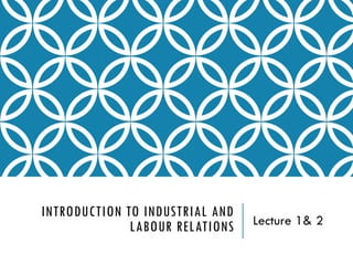 INTRODUCTION TO INDUSTRIAL AND
LABOUR RELATIONS Lecture 1& 2
 