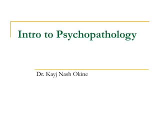 Intro to Psychopathology
Dr. Kayj Nash Okine
 