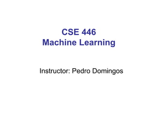 CSE 446
Machine Learning
Instructor: Pedro Domingos
 