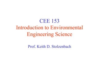 CEE 153
Introduction to Environmental
Engineering Science
Prof. Keith D. Stolzenbach
 