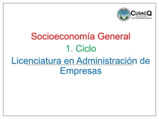 Socioeconomía General
1. Ciclo
Licenciatura en Administración de
Empresas
 