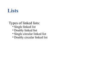 Lists
Types of linked lists:
• Single linked list
• Doubly linked list
• Single circular linked list
• Doubly circular linked list
 