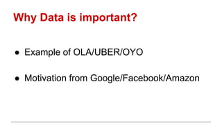 Why Data is important?
● Example of OLA/UBER/OYO
● Motivation from Google/Facebook/Amazon
 