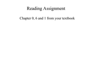 Reading Assignment
Chapter 0, 6 and 1 from your textbook
 