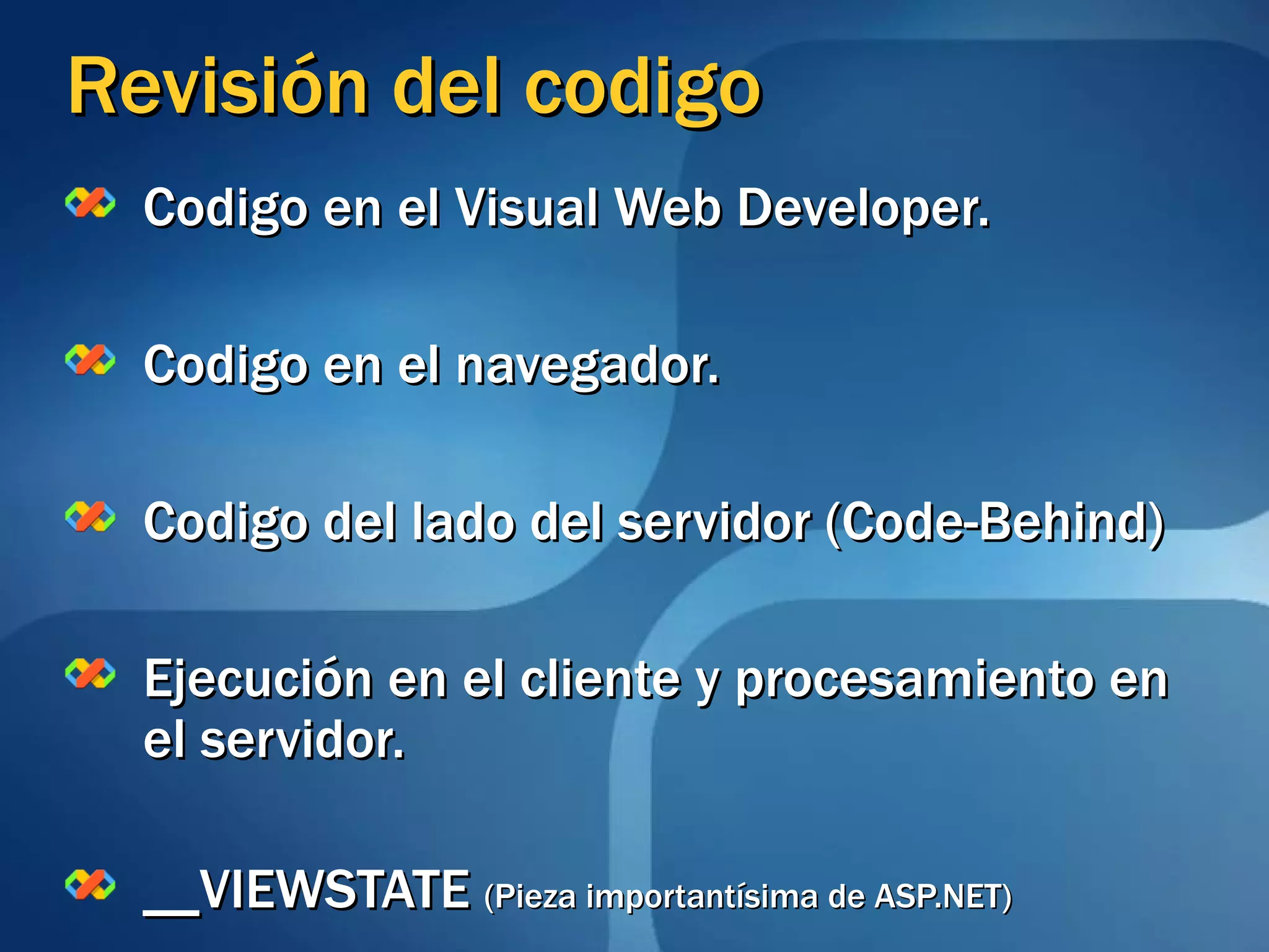 Revisión del codigo Codigo en el Visual Web Developer. Codigo en el navegador. Codigo del lado del servidor (Code-Behind) Ejecución en el cliente y procesamiento en el servidor. __VIEWSTATE  (Pieza importantísima de ASP.NET) 