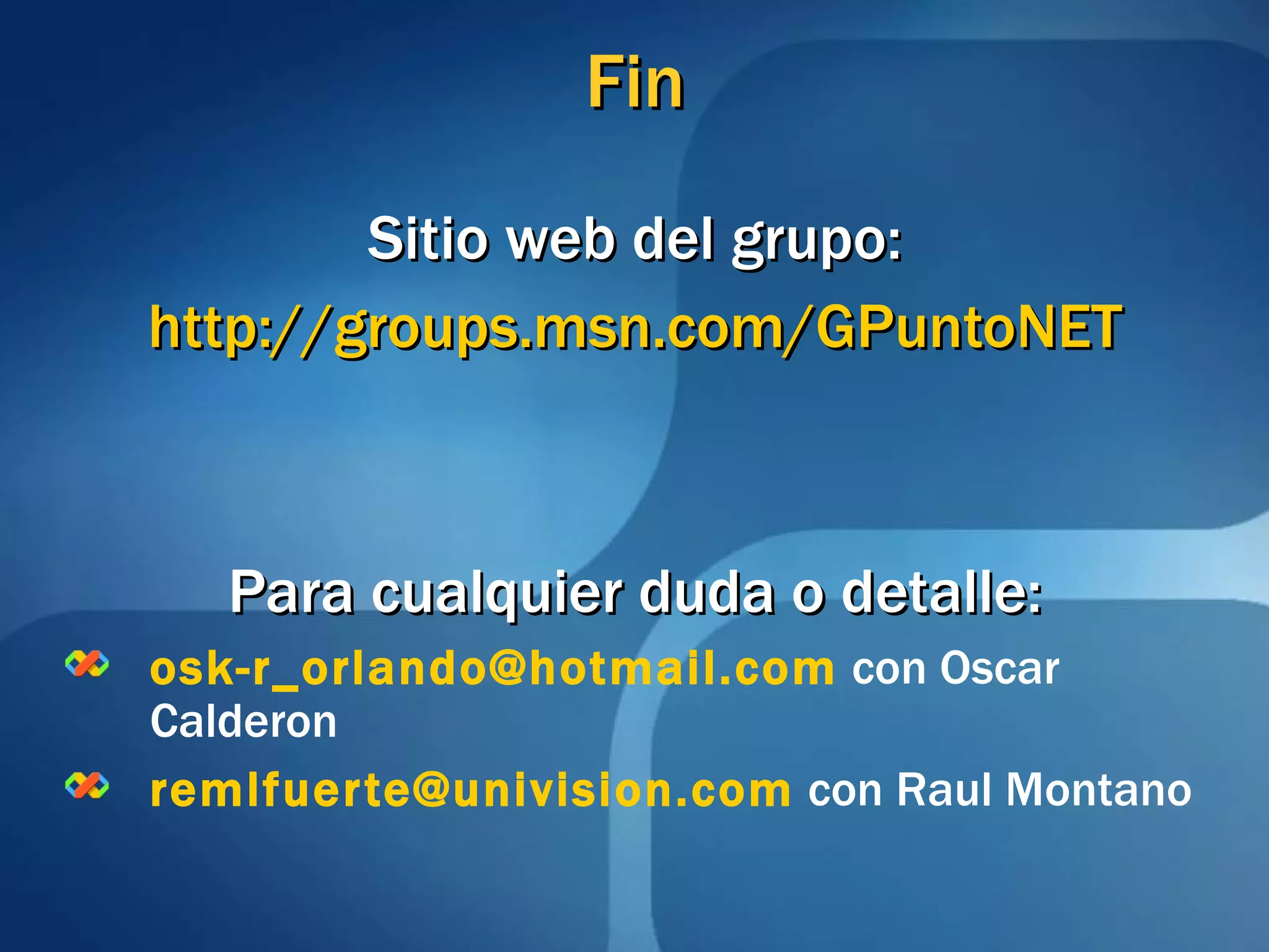 Fin Sitio web del grupo: http://groups.msn.com/GPuntoNET Para cualquier duda o detalle: [email_address]  con Oscar Calderon [email_address]  con Raul Montano 