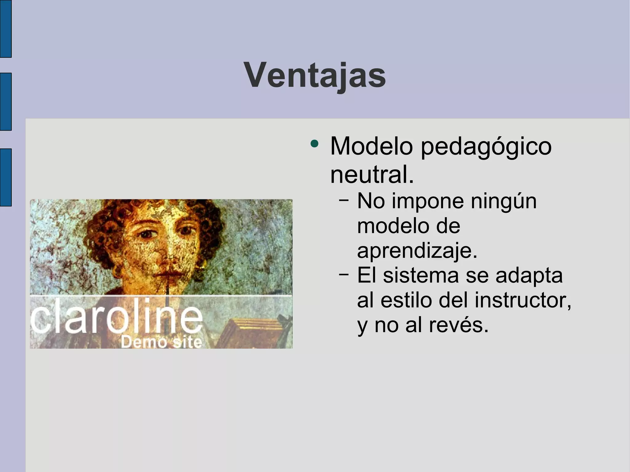 Ventajas Modelo pedagógico neutral. No impone ningún modelo de aprendizaje. El sistema se adapta al estilo del instructor, y no al revés. 