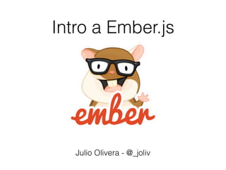 Intro a Ember.js
Julio Olivera - @_joliv
 