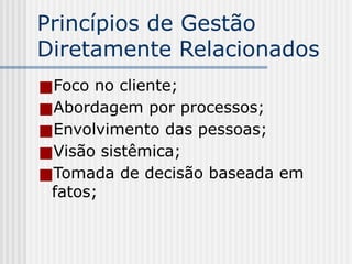 Princípios de Gestão
Diretamente Relacionados
■Foco no cliente;
■Abordagem por processos;
■Envolvimento das pessoas;
■Visão sistêmica;
■Tomada de decisão baseada em
fatos;
 