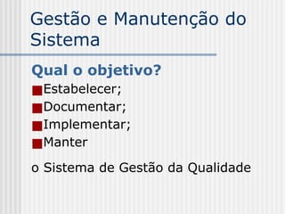 Gestão e Manutenção do
Sistema
Qual o objetivo?
■Estabelecer;
■Documentar;
■Implementar;
■Manter
o Sistema de Gestão da Qualidade
 