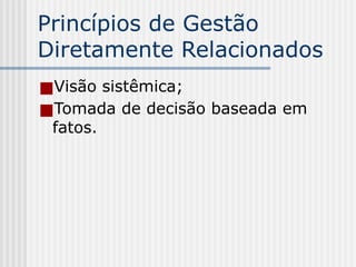Princípios de Gestão
Diretamente Relacionados
■Visão sistêmica;
■Tomada de decisão baseada em
fatos.
 